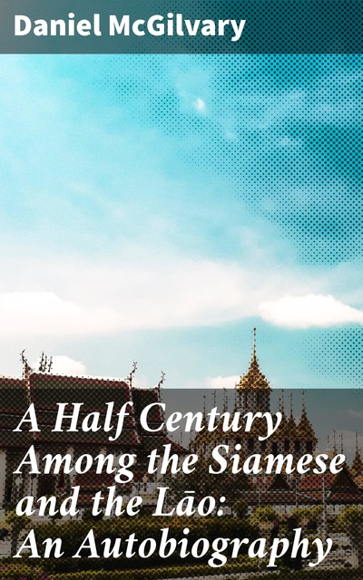 A Half Century Among the Siamese and the Lāo: An Autobiography, Daniel McGilvary