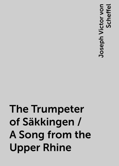 The Trumpeter of Säkkingen / A Song from the Upper Rhine, Joseph Victor von Scheffel