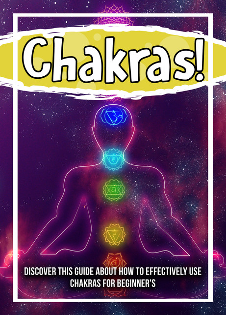 Chakras! Discover This Guide About How To Effectively Use Chakras For Beginner's, Old Natural Ways