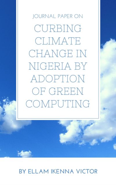 Journal Paper On Curbing Climate Change In Nigeria By Adoption Of Green Computing, Ellam Ikenna Victor