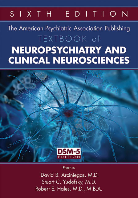 Textbook of Neuropsychiatry and Clinical Neurosciences, M.B.A., David B. Arciniegas, Robert E. Hales, Stuart C. Yudofsky