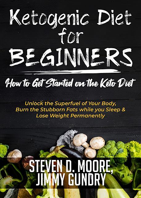 Ketogenic Diet for Beginners – How to Get Started on the Keto Diet, Steven Moore, Jimmy Gundry