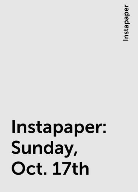Instapaper: Sunday, Oct. 17th, Instapaper