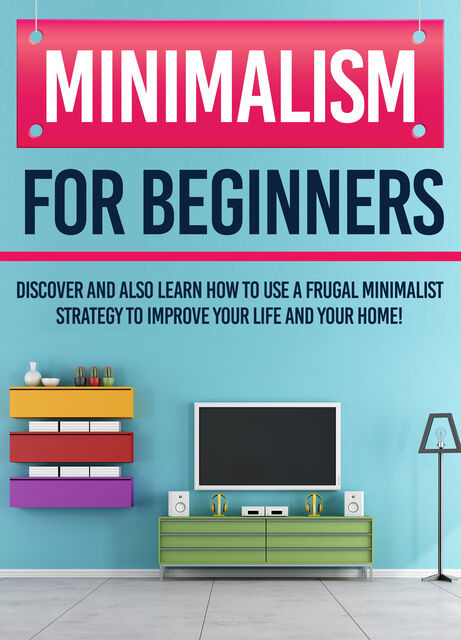 Minimalism For Beginners : Discover And Also Learn How To Use A Frugal Minimalist Strategy To Improve Your Life And Your Home, Old Natural Ways