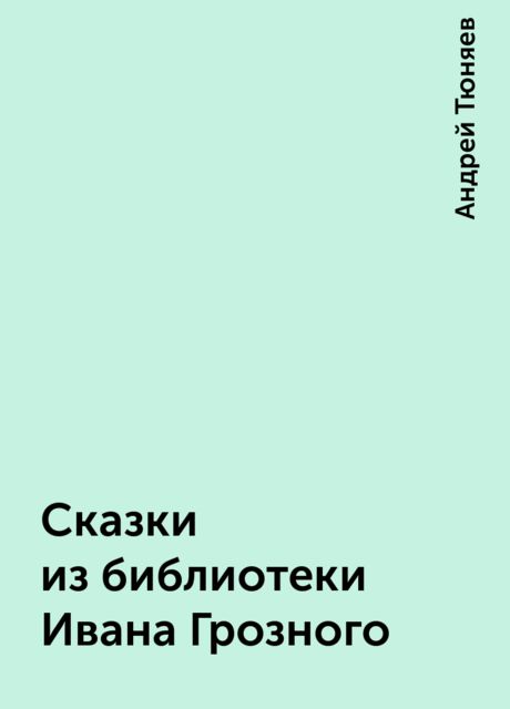 Сказки из библиотеки Ивана Грозного, Андрей Тюняев
