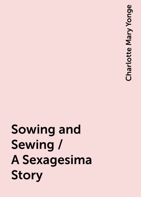 Sowing and Sewing / A Sexagesima Story, Charlotte Mary Yonge