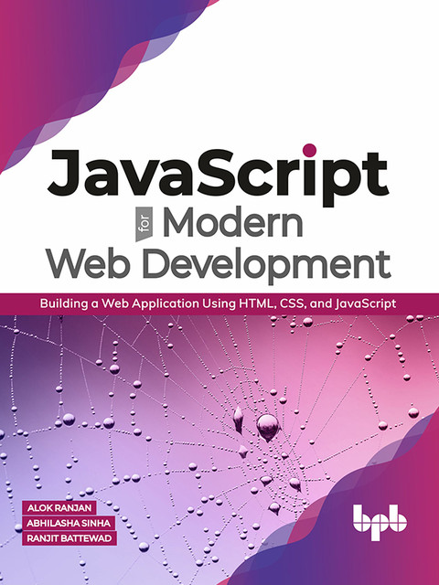 JavaScript for Modern Web Development: Building a Web Application Using HTML, CSS, and JavaScript, Abhilasha Sinha, Alok Ranjan, Ranjit Battwad