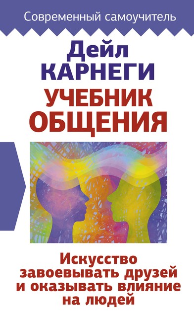 Учебник общения. Искусство завоевывать друзей и оказывать влияние на людей, Дейл Карнеги