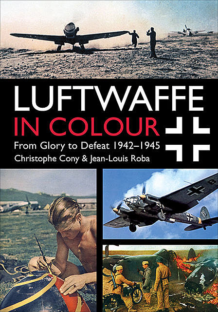 Luftwaffe in Colour: From Glory to Defeat, Jean-Louis Roba, Christophe Cony