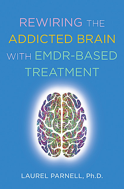 Rewiring the Addicted Brain with EMDR-Based Treatment, Laurel Parnell