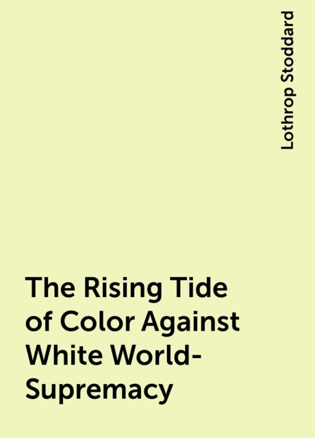 The Rising Tide of Color Against White World-Supremacy, Lothrop Stoddard