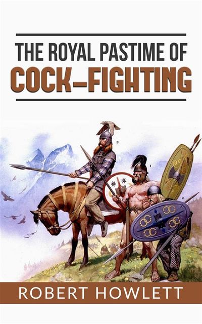 The Royal Pastime of Cock-fighting or The art of breeding, feeding, fighting, and curing cocks of the game, Robert Howlett