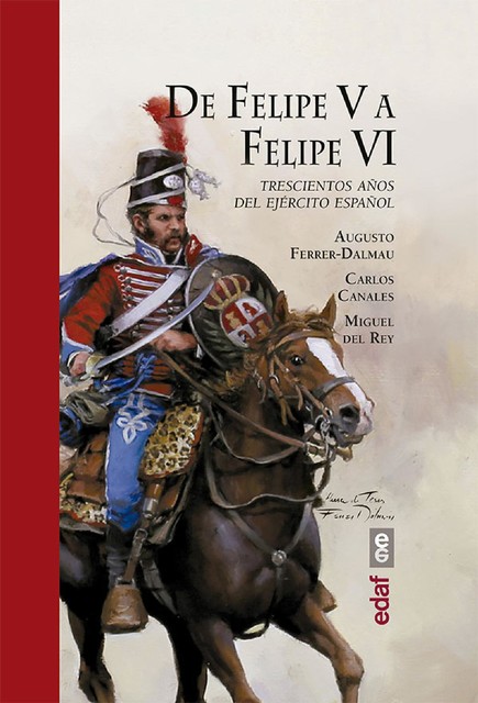 De Felipe V a Felipe VI. Trescientos años del ejercito español, Carlos Canales Torres, Miguel del Rey