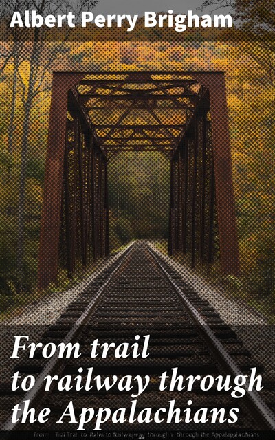 From trail to railway through the Appalachians, Albert Perry Brigham