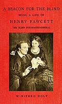 A Beacon for the Blind: Being a Life of Henry Fawcett, the Blind Postmaster-General, Winifred Holt
