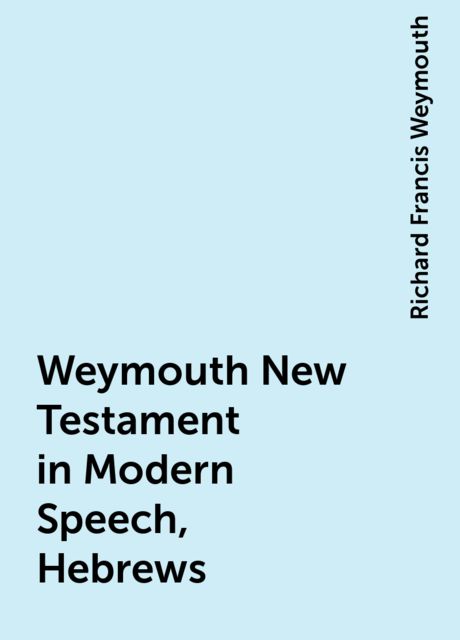 Weymouth New Testament in Modern Speech, Hebrews, Richard Francis Weymouth