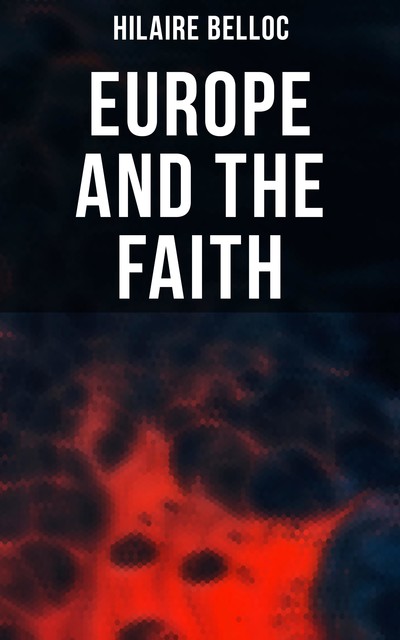 Europe and the Faith (Serapis Classics), Hilaire Belloc