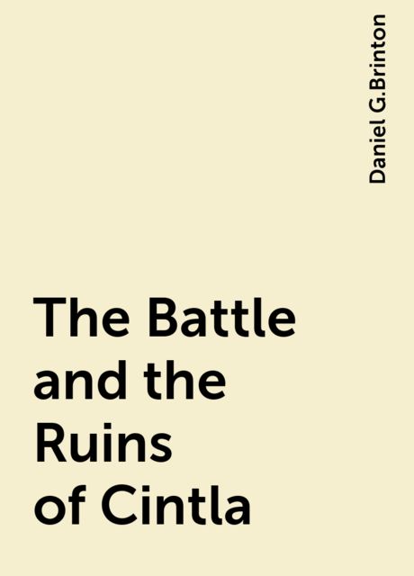 The Battle and the Ruins of Cintla, Daniel G.Brinton