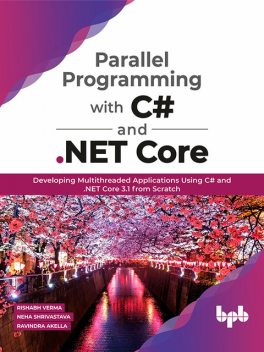 Parallel Programming with C# and. NET Core: Developing Multithreaded Applications Using C# and. NET Core 3.1 from Scratch, Neha Shrivastava, Ravindra Akella, Rishabh Verma