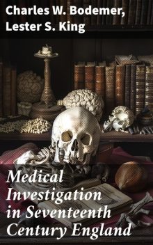 Medical Investigation in Seventeenth Century England, Charles W.Bodemer, Lester S. King