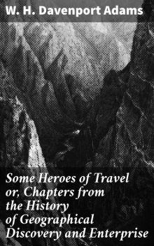 Some Heroes of Travel or, Chapters from the History of Geographical Discovery and Enterprise, W.H.Davenport Adams