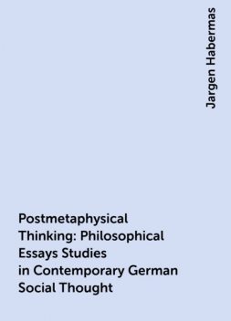 Postmetaphysical Thinking : Philosophical Essays Studies in Contemporary German Social Thought, Jargen Habermas