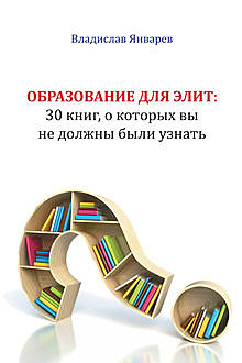Образование для элит: 30 книг, о которых вы не должны были узнать, Владислав Январев