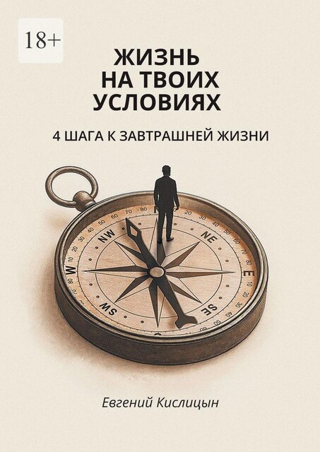 Жизнь на твоих условиях. 4 шага к завтрашней жизни, Евгений Кислицын
