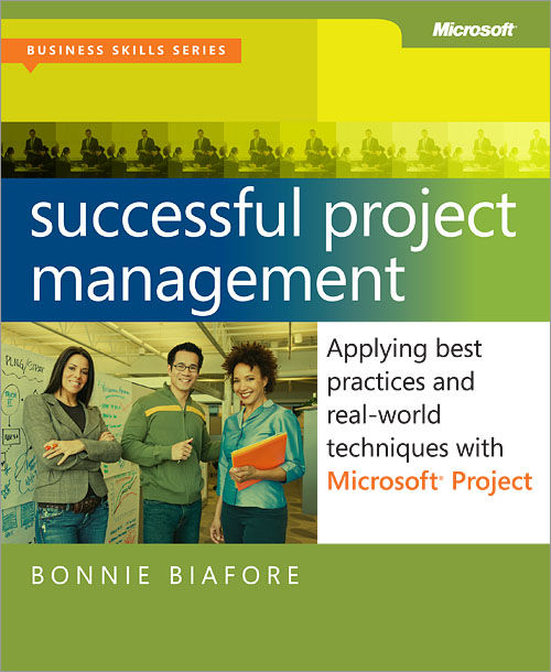 Successful Project Management: Applying Best Practices and Real-World Techniques with Microsoft® Project, Bonnie Biafore