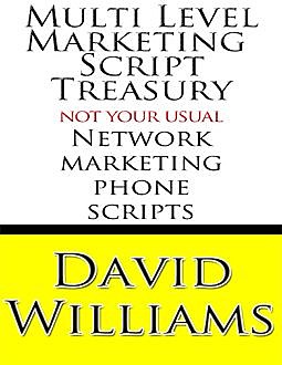 Multi Level Marketing Script Treasury – Not Your Usual Network Marketing Phone Scripts, David Williams