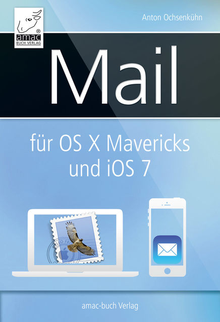 Mail für OS X Mavericks (Mac) und iOS 7 (iPhone/iPad), Michael Krimmer, Anton Ochsenkühne