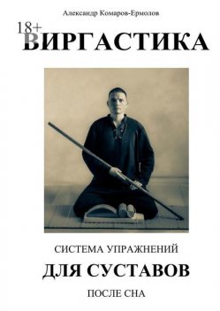 Система упражнений для суставов после сна. ВИРГАСТИКА (продолжение), Александр Комаров-Ермолов