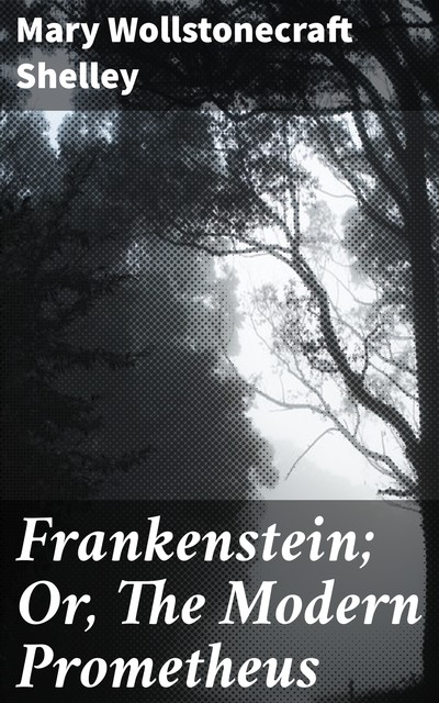 Frankenstein; Or, The Modern Prometheus, Mary Shelley