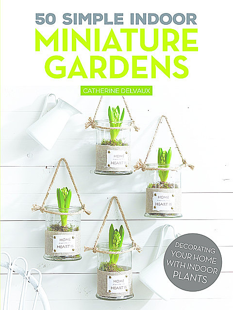 50 Simple Indoor Miniature Gardens, Catherine Delvaux