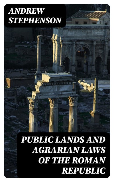 Public Lands and Agrarian Laws of the Roman Republic, Andrew Stephenson