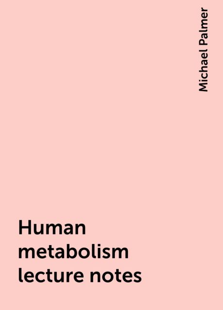 Human metabolism lecture notes, Michael Palmer
