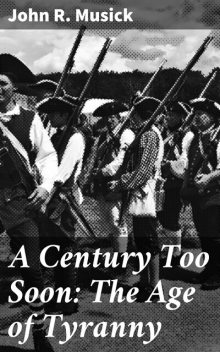 A Century Too Soon: The Age of Tyranny, John R.Musick