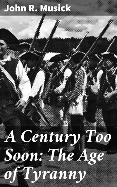A Century Too Soon: The Age of Tyranny, John R.Musick