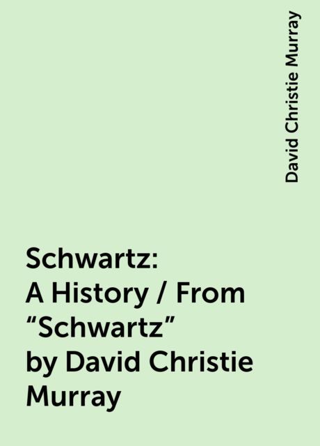 Schwartz: A History / From "Schwartz" by David Christie Murray, David Christie Murray