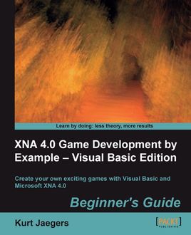 XNA 4.0 Game Development by Example: Beginner's Guide – Visual Basic Edition Beginner's Guide, Kurt Jaegers