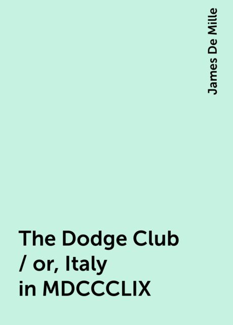 The Dodge Club / or, Italy in MDCCCLIX, James De Mille