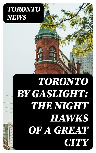 Toronto by Gaslight: The Night Hawks of a Great City, Toronto News