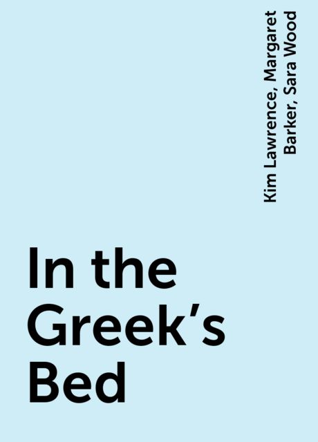 In the Greek's Bed, Kim Lawrence, Margaret Barker, Sara Wood