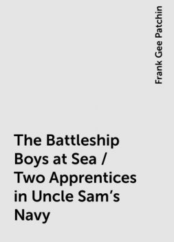 The Battleship Boys at Sea / Two Apprentices in Uncle Sam's Navy, Frank Gee Patchin