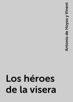 Los héroes de la visera, Antonio de Hoyos y Vinent