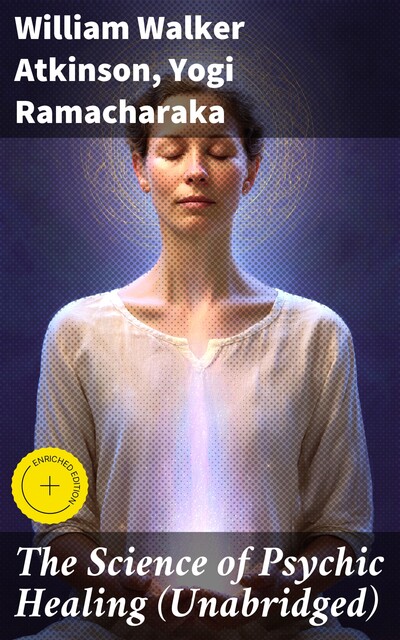 The Science of Psychic Healing (Unabridged), William Walker Atkinson, Yogi Ramacharaka
