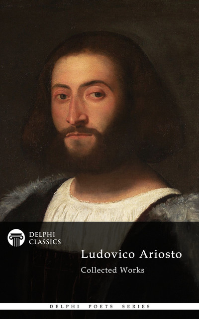 Delphi Poetical Works of Ludovico Ariosto – Complete Orlando Furioso (Illustrated), Ludovico Ariosto