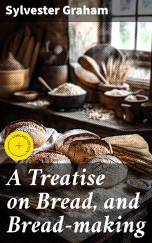 A Treatise on Bread, and Bread-making, Sylvester Graham