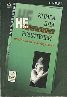 Книга для неидеальных родителей, или Жизнь на свободную тему, Ирина Млодик