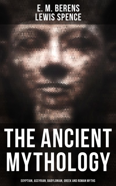 The Ancient Mythology: Egyptian, Assyrian, Babylonian, Greek and Roman Myths, E.M.Berens, Lewis Spence